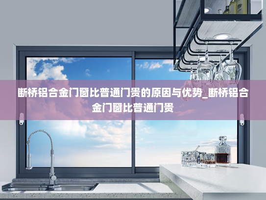 断桥铝合金门窗比普通门贵的原因与优势_断桥铝合金门窗比普通门贵