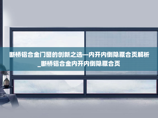 断桥铝合金门窗的创新之选—内开内倒隐藏合页解析_断桥铝合金内开内倒隐藏合页