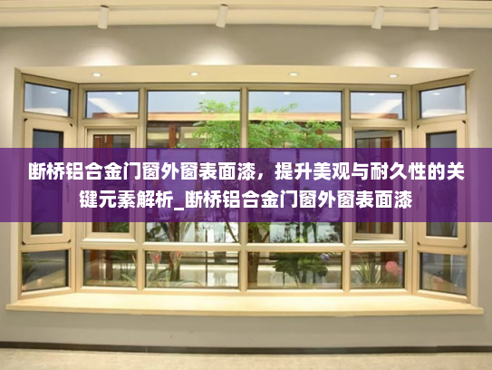 断桥铝合金门窗外窗表面漆，提升美观与耐久性的关键元素解析_断桥铝合金门窗外窗表面漆