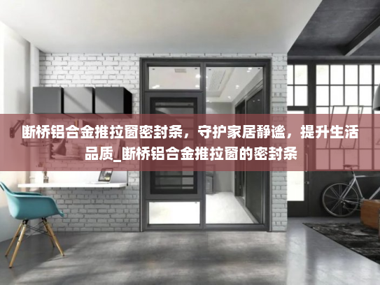 断桥铝合金推拉窗密封条，守护家居静谧，提升生活品质_断桥铝合金推拉窗的密封条