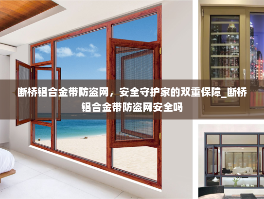 断桥铝合金带防盗网，安全守护家的双重保障_断桥铝合金带防盗网安全吗