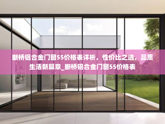 断桥铝合金门窗55价格表详析，性价比之选，品质生活新篇章_断桥铝合金门窗55价格表