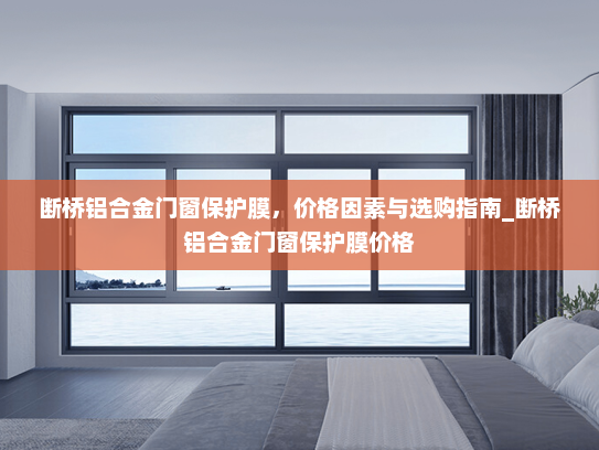 断桥铝合金门窗保护膜，价格因素与选购指南_断桥铝合金门窗保护膜价格