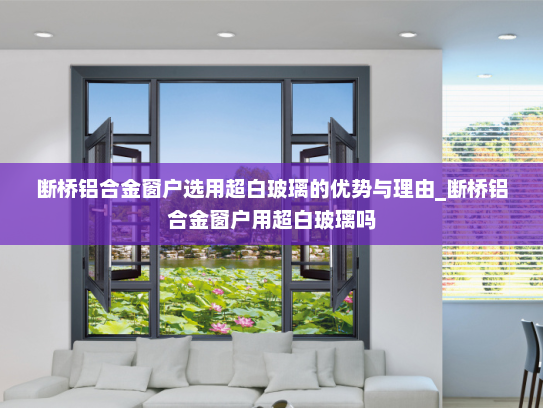 断桥铝合金窗户选用超白玻璃的优势与理由_断桥铝合金窗户用超白玻璃吗