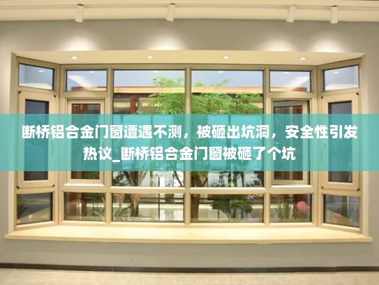 断桥铝合金门窗遭遇不测，被砸出坑洞，安全性引发热议_断桥铝合金门窗被砸了个坑