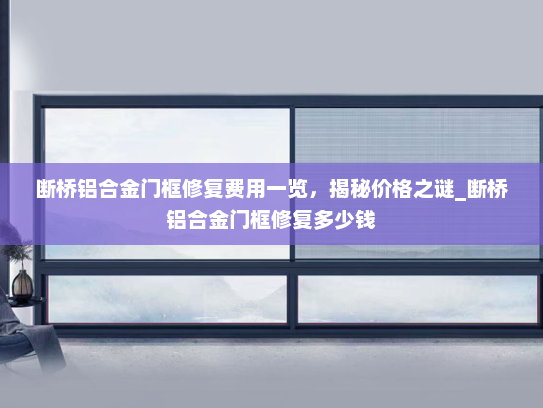 断桥铝合金门框修复费用一览，揭秘价格之谜_断桥铝合金门框修复多少钱