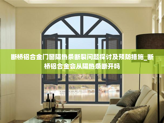 断桥铝合金门窗隔热条断裂问题探讨及预防措施_断桥铝合金会从隔热条断开吗