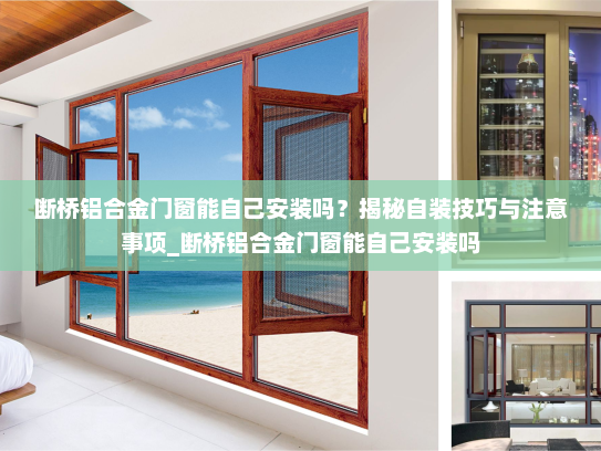 断桥铝合金门窗能自己安装吗？揭秘自装技巧与注意事项_断桥铝合金门窗能自己安装吗
