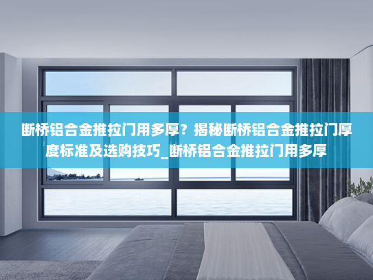 断桥铝合金推拉门用多厚？揭秘断桥铝合金推拉门厚度标准及选购技巧_断桥铝合金推拉门用多厚