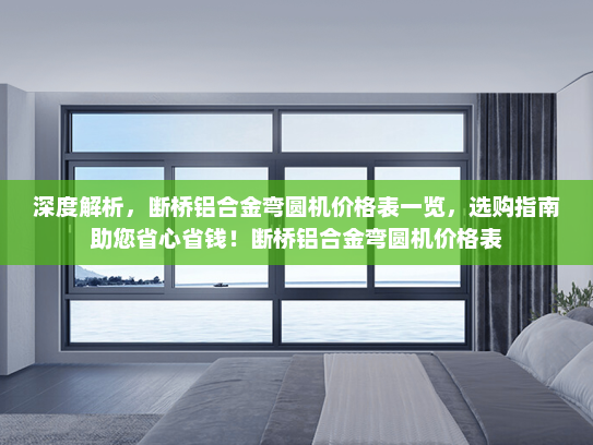 深度解析，断桥铝合金弯圆机价格表一览，选购指南助您省心省钱！断桥铝合金弯圆机价格表