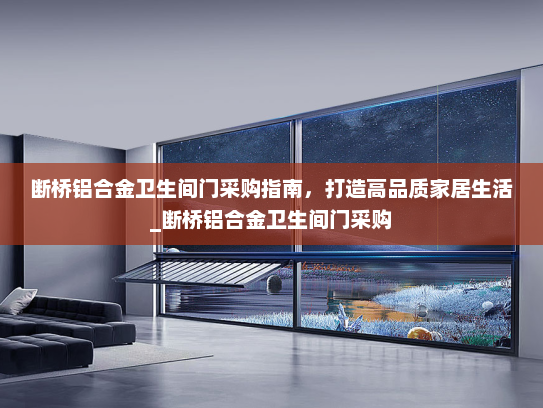 断桥铝合金卫生间门采购指南，打造高品质家居生活_断桥铝合金卫生间门采购