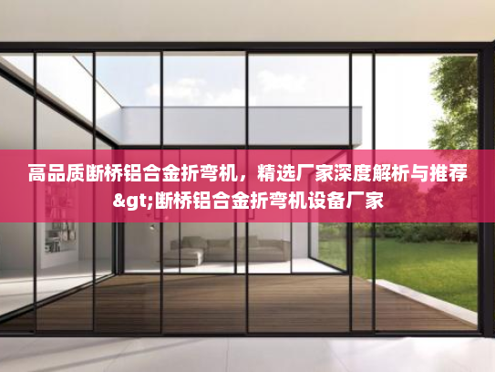 高品质断桥铝合金折弯机，精选厂家深度解析与推荐>断桥铝合金折弯机设备厂家