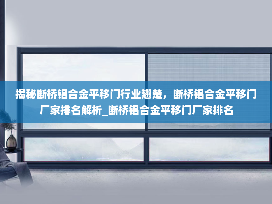 揭秘断桥铝合金平移门行业翘楚，断桥铝合金平移门厂家排名解析_断桥铝合金平移门厂家排名