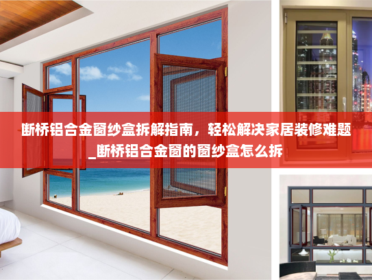 断桥铝合金窗纱盒拆解指南，轻松解决家居装修难题_断桥铝合金窗的窗纱盒怎么拆