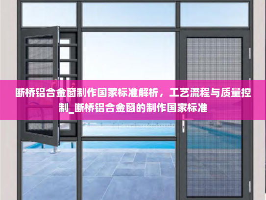 断桥铝合金窗制作国家标准解析，工艺流程与质量控制_断桥铝合金窗的制作国家标准