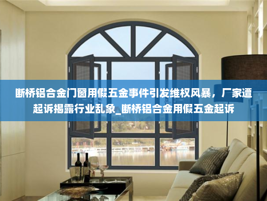 断桥铝合金门窗用假五金事件引发维权风暴，厂家遭起诉揭露行业乱象_断桥铝合金用假五金起诉