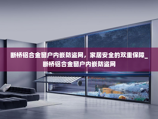 断桥铝合金窗户内嵌防盗网，家居安全的双重保障_断桥铝合金窗户内嵌防盗网