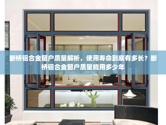 断桥铝合金窗户质量解析，使用寿命到底有多长？断桥铝合金窗户质量能用多少年