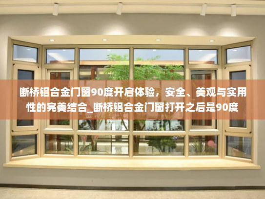 断桥铝合金门窗90度开启体验，安全、美观与实用性的完美结合_断桥铝合金门窗打开之后是90度