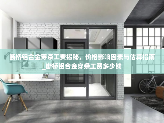 断桥铝合金穿条工费揭秘，价格影响因素与估算指南_断桥铝合金穿条工费多少钱