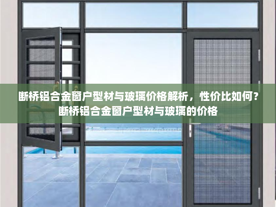 断桥铝合金窗户型材与玻璃价格解析，性价比如何？断桥铝合金窗户型材与玻璃的价格