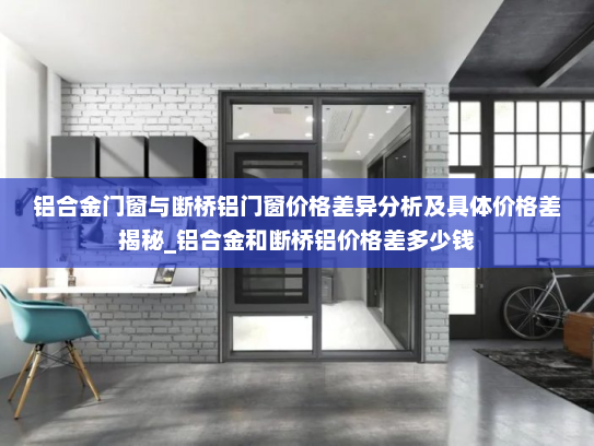 铝合金门窗与断桥铝门窗价格差异分析及具体价格差揭秘_铝合金和断桥铝价格差多少钱
