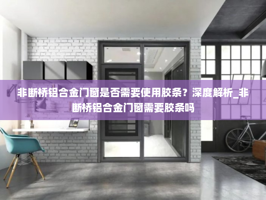 非断桥铝合金门窗是否需要使用胶条？深度解析_非断桥铝合金门窗需要胶条吗