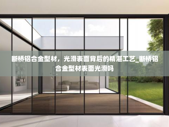 断桥铝合金型材，光滑表面背后的精湛工艺_断桥铝合金型材表面光滑吗