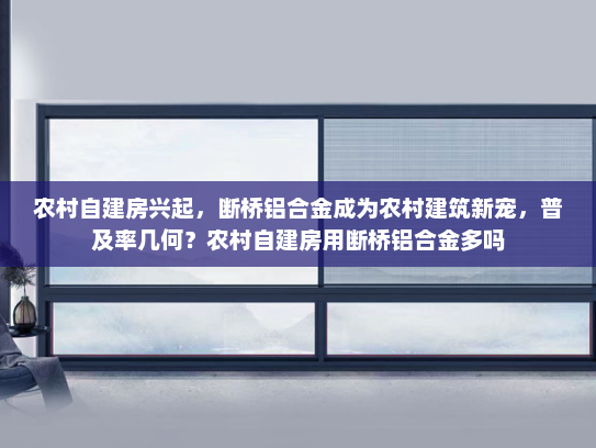 农村自建房兴起，断桥铝合金成为农村建筑新宠，普及率几何？农村自建房用断桥铝合金多吗