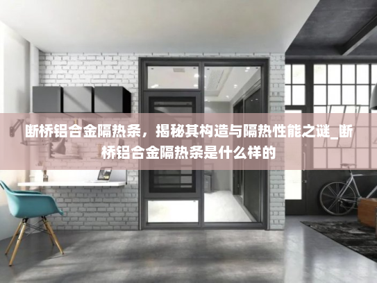 断桥铝合金隔热条，揭秘其构造与隔热性能之谜_断桥铝合金隔热条是什么样的