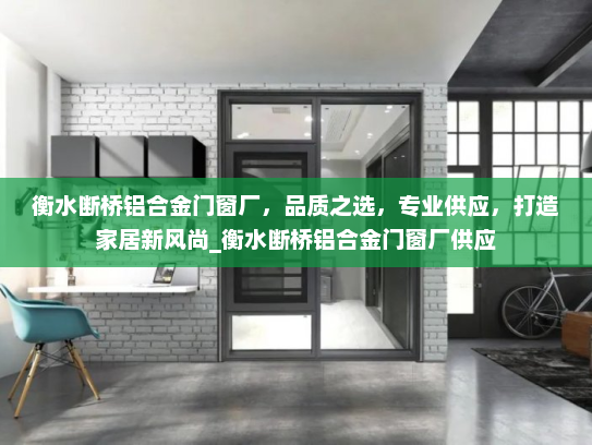 衡水断桥铝合金门窗厂，品质之选，专业供应，打造家居新风尚_衡水断桥铝合金门窗厂供应