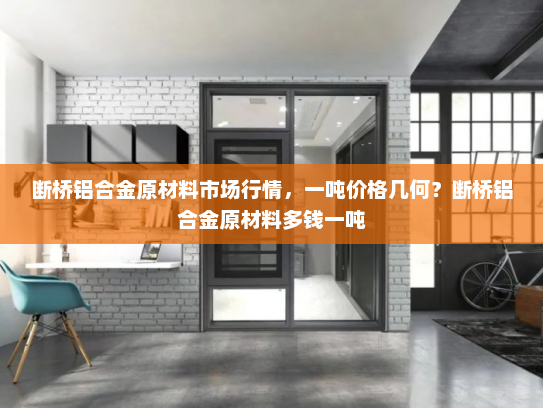断桥铝合金原材料市场行情，一吨价格几何？断桥铝合金原材料多钱一吨
