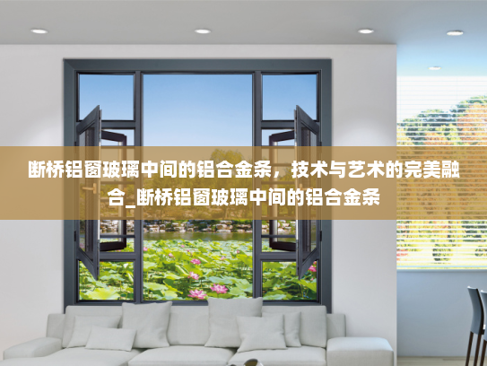 断桥铝窗玻璃中间的铝合金条，技术与艺术的完美融合_断桥铝窗玻璃中间的铝合金条