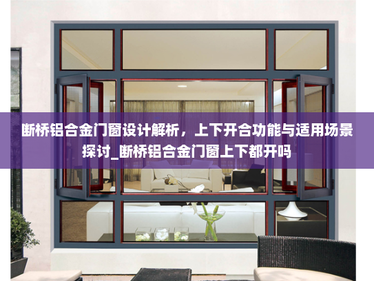 断桥铝合金门窗设计解析，上下开合功能与适用场景探讨_断桥铝合金门窗上下都开吗