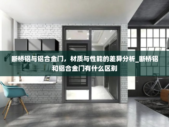 断桥铝与铝合金门，材质与性能的差异分析_断桥铝和铝合金门有什么区别