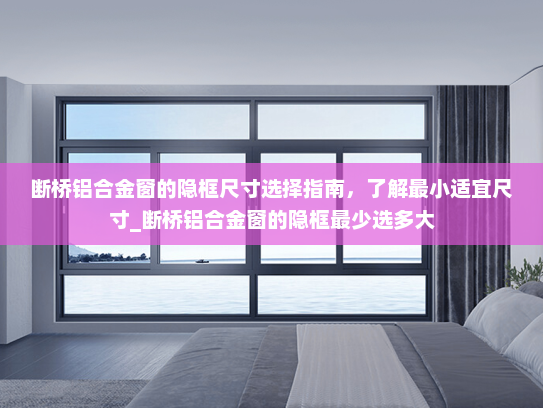 断桥铝合金窗的隐框尺寸选择指南，了解最小适宜尺寸_断桥铝合金窗的隐框最少选多大
