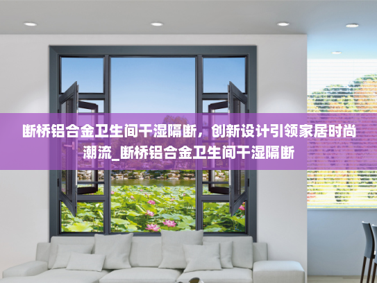 断桥铝合金卫生间干湿隔断，创新设计引领家居时尚潮流_断桥铝合金卫生间干湿隔断