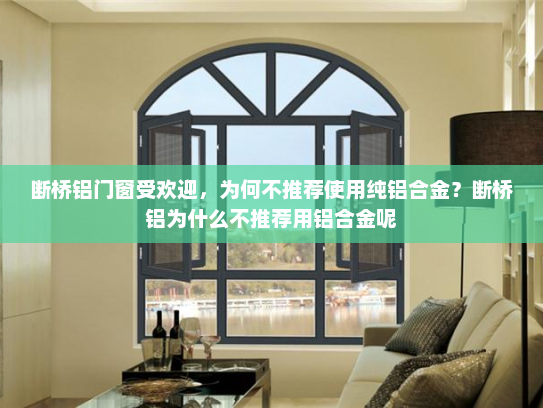 断桥铝门窗受欢迎，为何不推荐使用纯铝合金？断桥铝为什么不推荐用铝合金呢