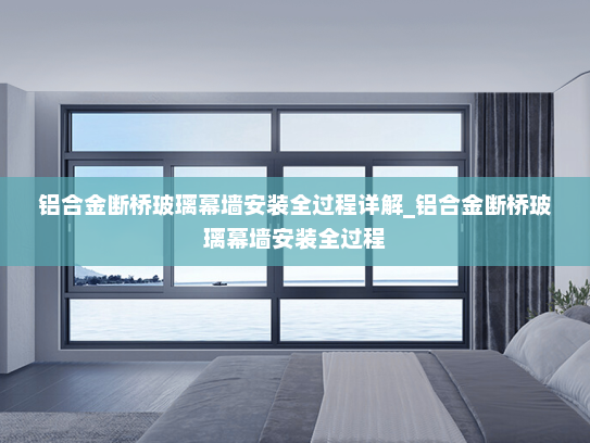 铝合金断桥玻璃幕墙安装全过程详解_铝合金断桥玻璃幕墙安装全过程
