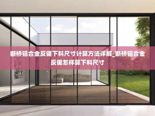 断桥铝合金反锯下料尺寸计算方法详解_断桥铝合金反锯怎样算下料尺寸