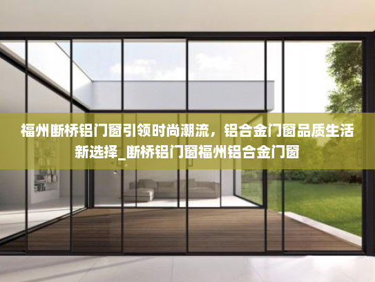 福州断桥铝门窗引领时尚潮流，铝合金门窗品质生活新选择_断桥铝门窗福州铝合金门窗
