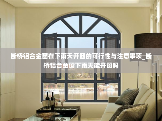 断桥铝合金窗在下雨天开窗的可行性与注意事项_断桥铝合金窗下雨天能开窗吗
