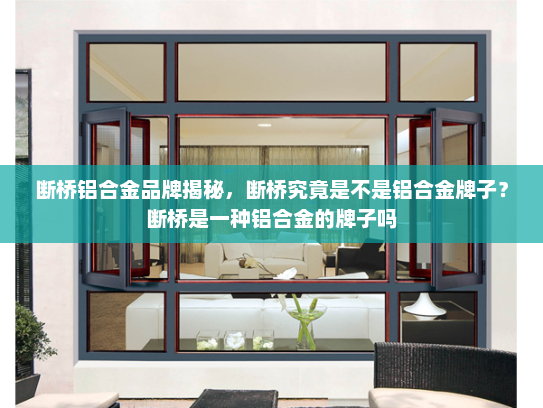 断桥铝合金品牌揭秘，断桥究竟是不是铝合金牌子？断桥是一种铝合金的牌子吗