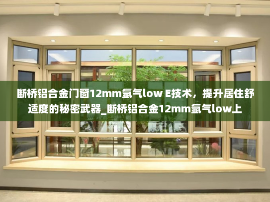 断桥铝合金门窗12mm氩气low E技术，提升居住舒适度的秘密武器_断桥铝合金12mm氩气low上