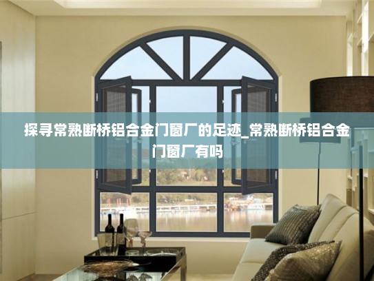 探寻常熟断桥铝合金门窗厂的足迹_常熟断桥铝合金门窗厂有吗
