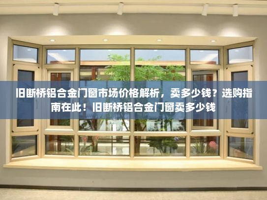 旧断桥铝合金门窗市场价格解析，卖多少钱？选购指南在此！旧断桥铝合金门窗卖多少钱