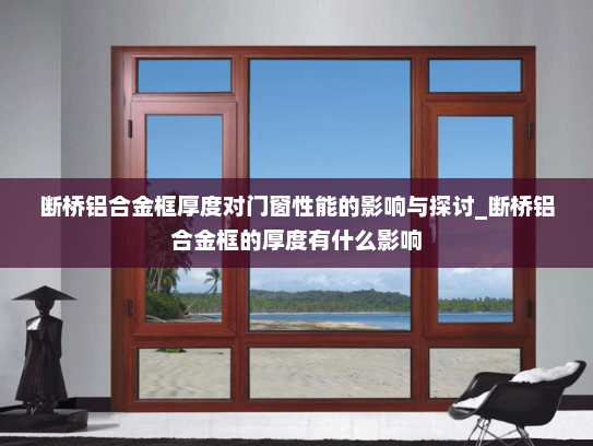 断桥铝合金框厚度对门窗性能的影响与探讨_断桥铝合金框的厚度有什么影响