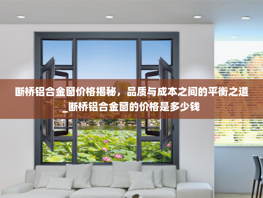 断桥铝合金窗价格揭秘，品质与成本之间的平衡之道_断桥铝合金窗的价格是多少钱