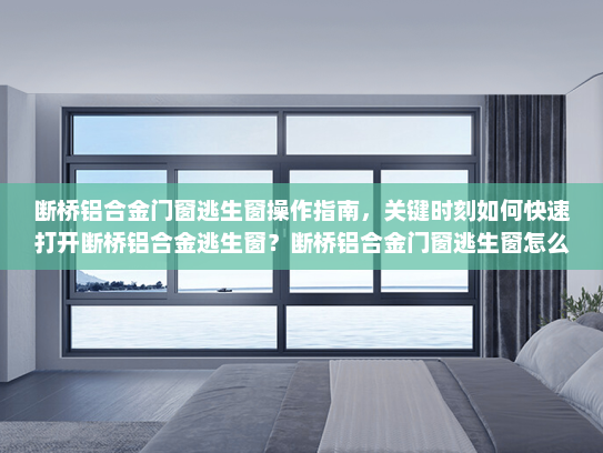 断桥铝合金门窗逃生窗操作指南，关键时刻如何快速打开断桥铝合金逃生窗？断桥铝合金门窗逃生窗怎么开