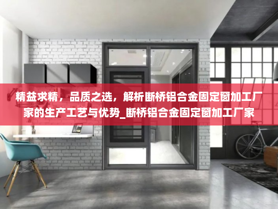 精益求精，品质之选，解析断桥铝合金固定窗加工厂家的生产工艺与优势_断桥铝合金固定窗加工厂家